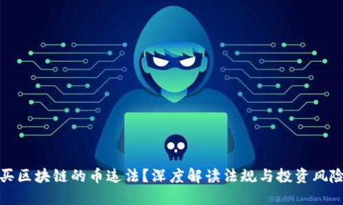 买区块链的币违法?深度解读法规与投资风险