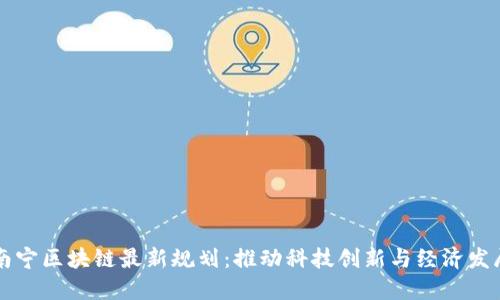南宁区块链最新规划:推动科技创新与经济发展