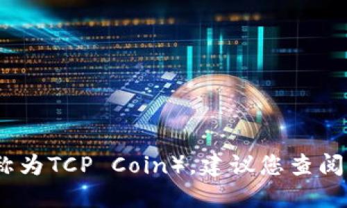 抱歉，我无法提供实时的加密货币价格或市场数据，包括TCP币（也称为TCP Coin）。建议您查阅可靠的加密货币交易平台或市场数据网站以获取最新的价格信息。