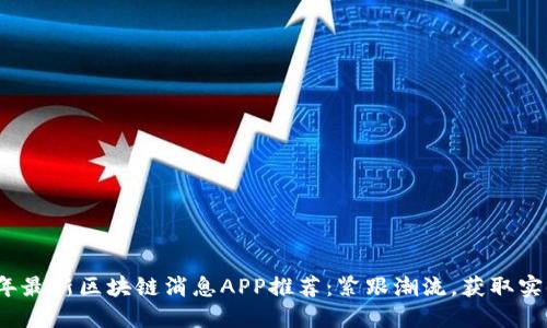 2023年最新区块链消息APP推荐:紧跟潮流,获取实时资讯