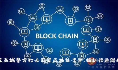 江苏盐城警方打击假冒区块链案件，揭秘行业潜规则