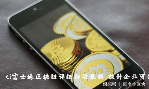 biao ti/biao ti富士通区块链评级标准最新:提升企业可信度的新策略