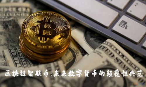 区块链智联币:未来数字货币的颠覆性典范