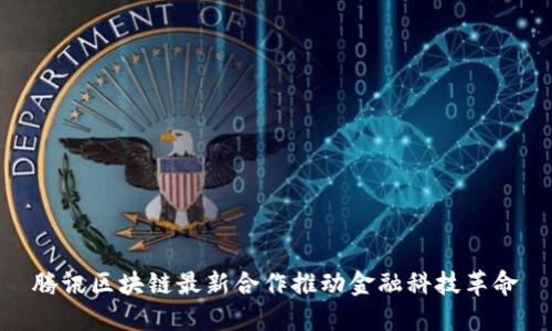 腾讯区块链最新合作推动金融科技革命