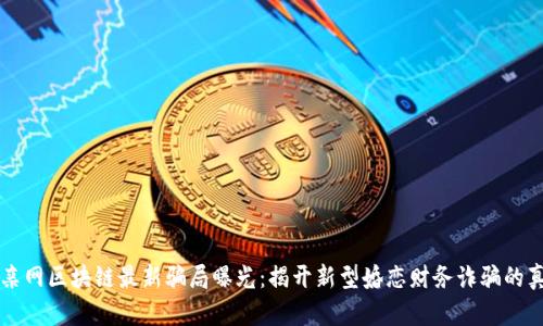 相亲网区块链最新骗局曝光:揭开新型婚恋财务诈骗的真相