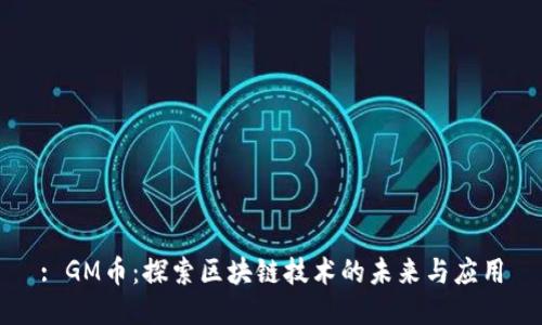 : GM币:探索区块链技术的未来与应用