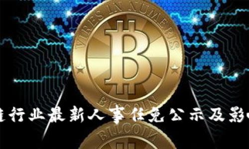 区块链行业最新人事任免公示及影响分析