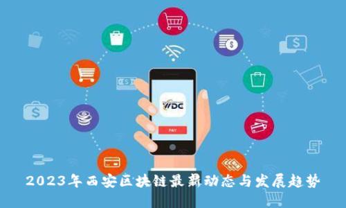 2023年西安区块链最新动态与发展趋势