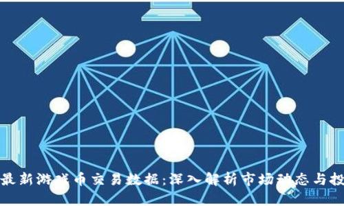 区块链最新游戏币交易数据:深入解析市场动态与投资机会