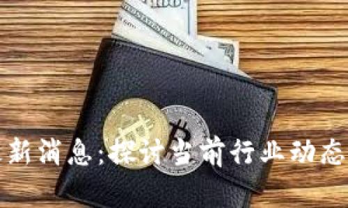 区块链引领者最新消息:探讨当前行业动态与未来发展趋势