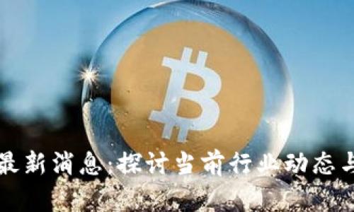 区块链引领者最新消息:探讨当前行业动态与未来发展趋势