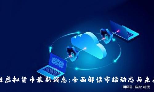 区块链虚拟货币最新消息:全面解读市场动态与未来趋势