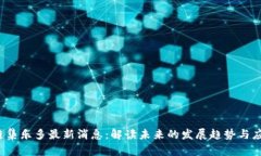 区块链集乐多最新消息:解读未来的发展趋势与
