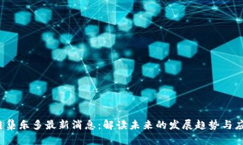 区块链集乐多最新消息:解读未来的发展趋势与应用前景