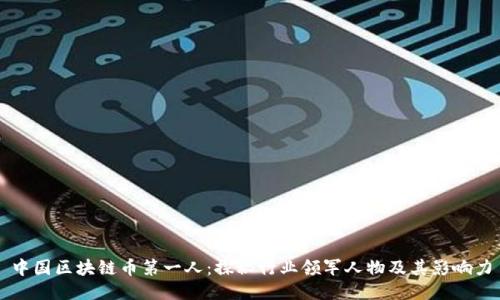 中国区块链币第一人:探秘行业领军人物及其影响力