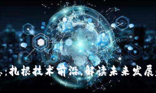 区块链最新消息:扎根技术前沿,解读未来发展趋势与应用场景
