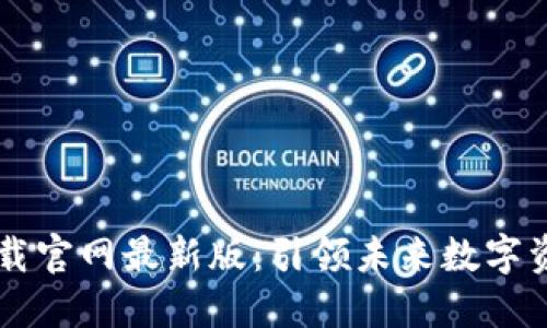 云时代区块链下载官网最新版:引领未来数字资产管理的新潮流