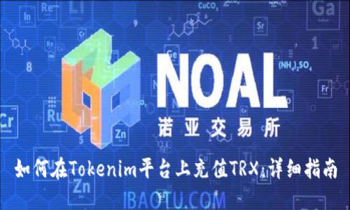 如何在Tokenim平台上充值TRX:详细指南