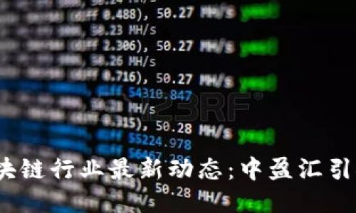 2023年区块链行业最新动态:中盈汇引领未来趋势