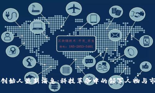 区块链创始人最新消息:科技革命中的领军人物与市场动态