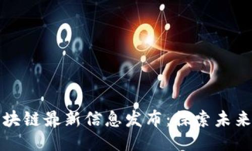 成渝区块链最新信息发布：探索未来与机遇