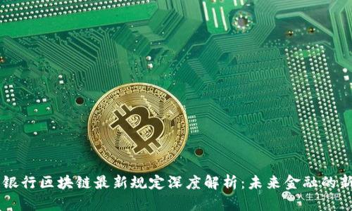 中国银行区块链最新规定深度解析:未来金融的新动力
