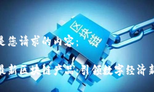 以下是您请求的内容：

腾讯最新区块链产品：引领数字经济新时代