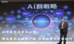 以下是您请求的内容:腾讯最新区块链产品:引