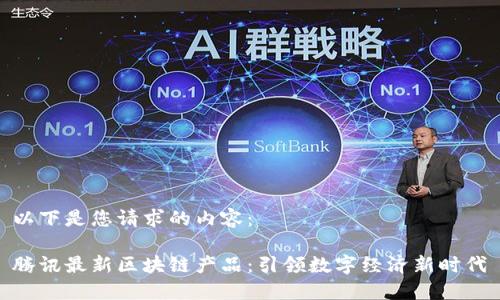 以下是您请求的内容：

腾讯最新区块链产品：引领数字经济新时代