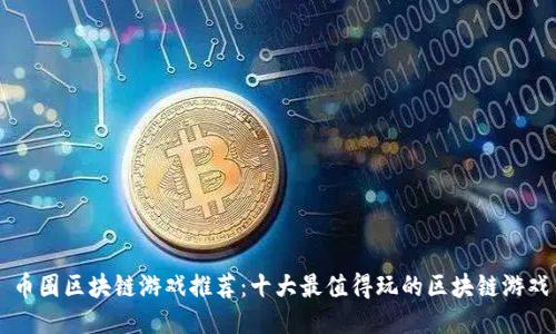 币圈区块链游戏推荐:十大最值得玩的区块链游戏