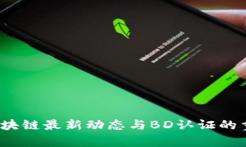 2023年区块链最新动态与BD认证的重要性分析