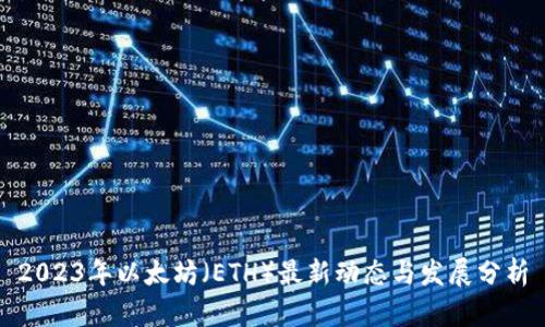 2023年以太坊(ETH)最新动态与发展分析