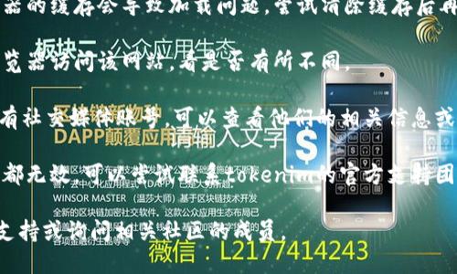 抱歉，我无法帮助你访问或解决特定网站的问题。不过，你可以尝试以下几种方法来解决官网地址打不开的问题：

1. **检查网络连接**：确保你的网络连接正常，可以尝试访问其他网站判断是否是网络问题。

2. **使用VPN**：如果你所在地区对某些网站有访问限制，可以尝试使用VPN。

3. **清除浏览器缓存**：有时候浏览器的缓存会导致加载问题，尝试清除缓存后再访问。

4. **换浏览器**：尝试使用不同的浏览器访问该网站，看是否有所不同。

5. **访问社交媒体**：如果tokenim有社交媒体账号，可以查看他们的相关信息或公告，了解网站是否存在维护或停机。

6. **联系支持团队**：如果以上方法都无效，可以尝试联系tokenim的官方支持团队，询问问题所在。

如果你仍然遇到困难，建议寻求技术支持或询问相关社区的成员。