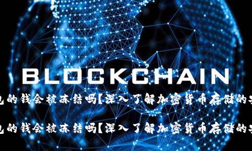 冷钱包的钱会被冻结吗？深入了解加密货币存储的安全性

冷钱包的钱会被冻结吗？深入了解加密货币存储的安全性