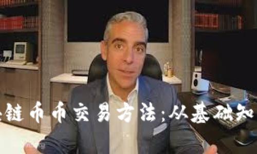 全面解析区块链币币交易方法:从基础知识到交易技巧