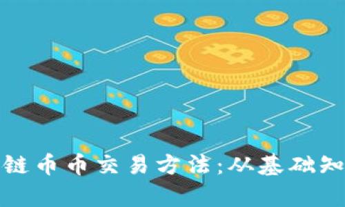 全面解析区块链币币交易方法:从基础知识到交易技巧