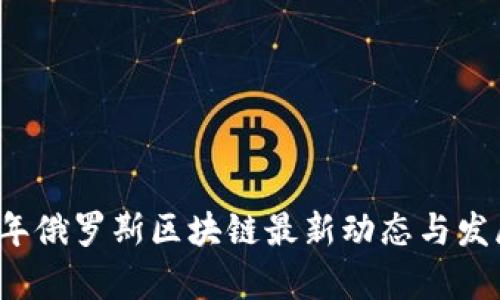 2023年俄罗斯区块链最新动态与发展分析