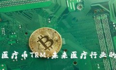 区块链医疗币TRM:未来医疗行业的变革者
