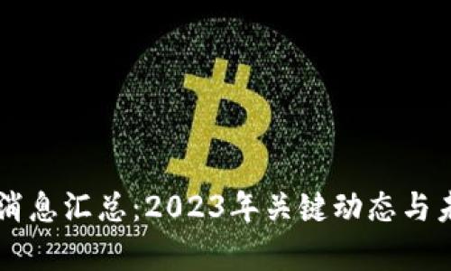 区块链最新消息汇总：2023年关键动态与未来趋势分析