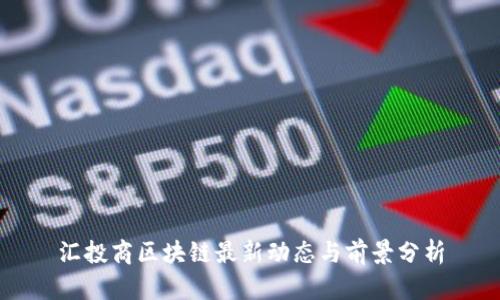 汇投商区块链最新动态与前景分析