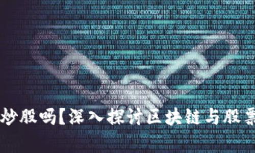 区块链币能炒股吗？深入探讨区块链与股票市场的交集