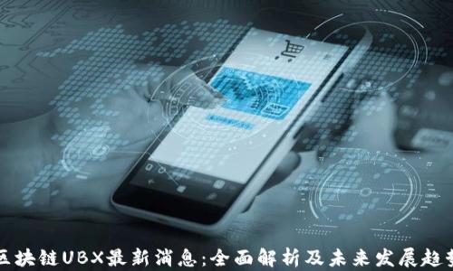 区块链UBX最新消息:全面解析及未来发展趋势
