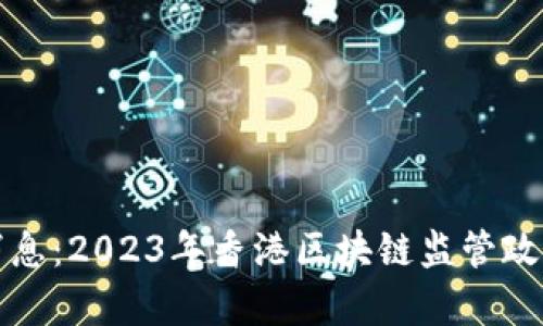 港版区块链最新消息:2023年香港区块链监管政策及市场动态分析