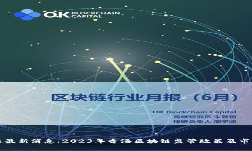 港版区块链最新消息:2023年香港区块链监管政策及市场动态分析