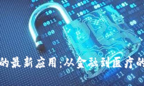 探索区块链的最新应用：从金融到医疗的革命性转变