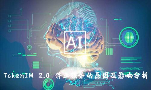 TokenIM 2.0 停止服务的原因及影响分析