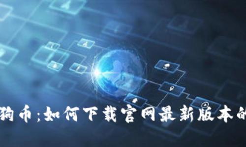 区块链狗狗币：如何下载官网最新版本的应用程序