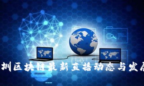 2023年深圳区块链最新直播动态与发展趋势分析