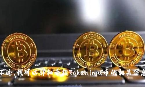抱歉，我无法提供或显示任何图像、截图或实时数据。不过，我可以详细介绍Tokenimu币的相关信息。如果您愿意，请告诉我您想了解的具体内容或问题！