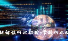 2023年最新区块链解读网站推荐：掌握行业动态，
